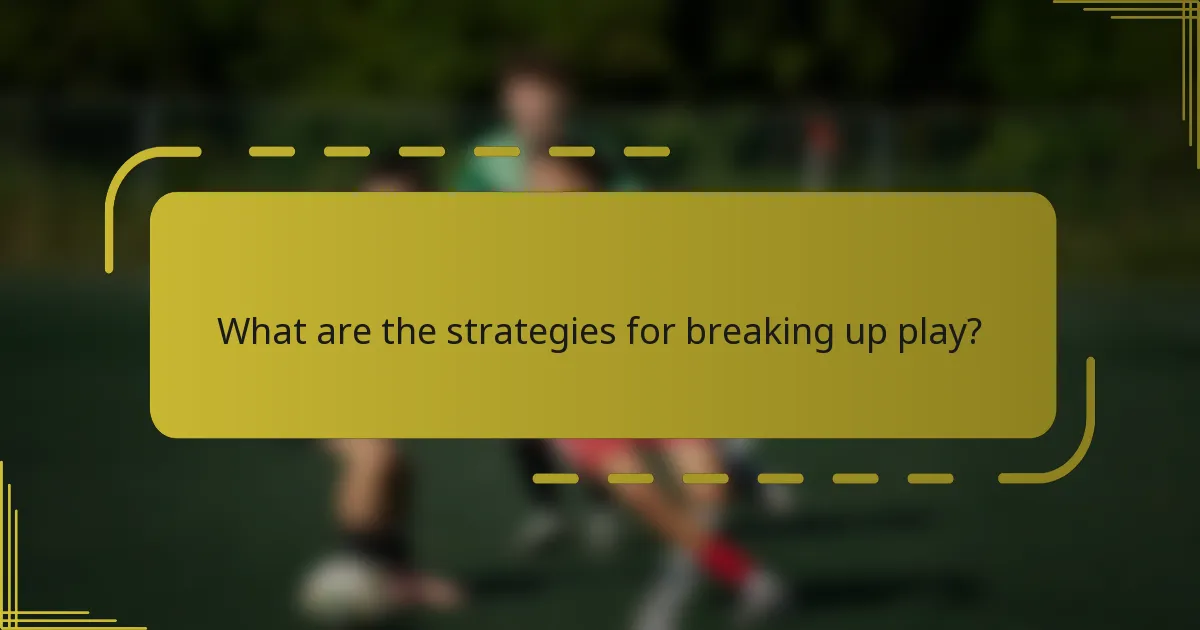 What are the strategies for breaking up play?