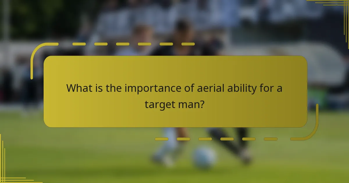 What is the importance of aerial ability for a target man?
